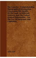 The Canadas - Comprehending Topographical Information Concerning The Quality Of The Land, In Different Districts, And The Fullest General Information - For The Use Of Emigrants And Capitalists: (English)