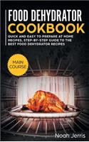 Food Dehydrator Cookbook: MAIN COURSE - Quick and Easy to Prepare at Home Recipes, Step-By-step Guide to the Best Food Dehydrator Recipes