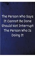 The Person Who Says It Cannot Be Done Should Not Interrupt The Person Who Is Doing It