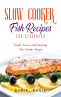 Slow Cooker Fish Recipes for Beginners: Simple, Yummy and Cleansing Slow Cooker Recipes