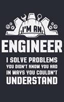 Im an Engineer I Solve Problems You Didnt Know You Had In Ways You Couldnt Understand: Engineer Lined Notebook, Journal, Organizer, Diary, Composition Notebook, Gifts for Engineers and Engineering Students