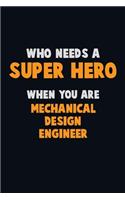 Who Need A SUPER HERO, When You Are Mechanical Design Engineer: 6X9 Career Pride 120 pages Writing Notebooks