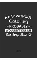 A Day Without Coloring Probably Wouldn't Kill Me But Why Risk It Notebook: NoteBook / Journla Coloring Gift, 120 Pages, 6x9, Soft Cover, Matte Finish