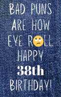Bad Puns Are How Eye Roll Happy 38th Birthday: Funny Pun 38th Birthday Card Quote Journal / Notebook / Diary / Greetings / Appreciation Gift (6 x 9 - 110 Blank Lined Pages)