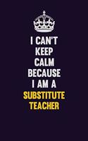 I Can't Keep Calm Because I Am A substitute teacher: Motivational and inspirational career blank lined gift notebook with matte finish