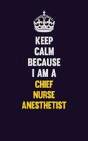 Keep Calm Because I Am A Chief Nurse anesthetist