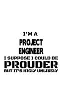 I'm A Project Engineer I Suppose I Could Be Prouder But It's Highly Unlikely: Creative Project Engineer Notebook, Journal Gift, Diary, Doodle Gift or Notebook - 6 x 9 Compact Size- 109 Blank Lined Pages