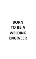 Born To Be A Welding Engineer: Creative Welding Engineer Notebook, Journal Gift, Diary, Doodle Gift or Notebook - 6 x 9 Compact Size- 109 Blank Lined Pages