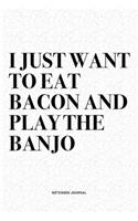 I Just Want To Eat Bacon And Play The Banjo: A 6x9 Inch Diary Notebook Journal With A Bold Text Font Slogan On A Matte Cover and 120 Blank Lined Pages Makes A Great Alternative To A Card