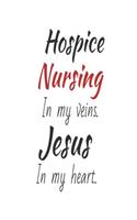 Hospice Nursing In My Veins. Jesus In My Heart.: Christian Appreciation Gift Notebook for Hospice Nurse