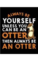 Always Be Yourself Unless You Can Be a Otter Then Always Be an Otter: Composition Notebook Wide Ruled