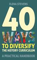 40 Ways to Diversify the History Curriculum: A Practical Handbook