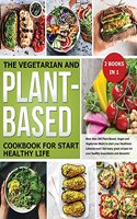 The Vegetarian and Plant-Based Cookbook for Start Healthy Life: More than 200 Plant-Based, Vegan and Vegetarian Meals to start your Healthiest Lifestyle ever!