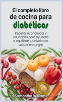 El Completo Libro de cocina para diabéticos: Recetas económicas y saludables para ayudarle a equilibrar sus niveles de azúcar en sangre