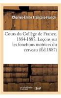 Cours Du Collège de France. 1884-1885. Leçons Sur Les Fonctions Motrices Du Cerveau