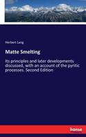 Matte Smelting: Its principles and later developments discussed, with an account of the pyritic processes. Second Edition