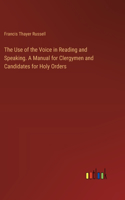 Use of the Voice in Reading and Speaking. A Manual for Clergymen and Candidates for Holy Orders