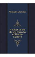 A eulogy on the life and character of Thomas Clarkson: (English)