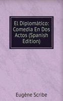 El Diplomatico: Comedia En Dos Actos (Spanish Edition)