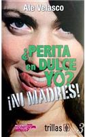 Perita En Dulce Yo?-Ni Madres!