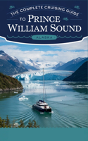 The Complete Cruising Guide to Prince William Sound: The Ultimate Boater's Handbook for Navigating Alaska's Scenic Waterways