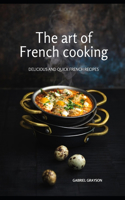 art of French cooking: Delicious and quick French recipes