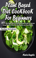 Plant Based Diet Cookbook for Beginners: 600 Easy, Simple, Quick & Healthy Everyday Recipes for Increase Energy, Improve Your Mood, Fix Digestion, and Sleep Soundly (Plant-Based Diet Cookbo