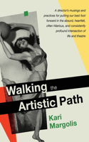 Walking the Artistic Path: A Director's Musings and Practices for Putting Our Best Foot Forward in the Absurd, Heartfelt, Often Hilarious, and Consistently Profound Intersecti