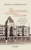 Independent, Colonial Judiciary: A History of the Bombay High Court During the British Raj, 1862-1947