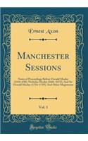 Manchester Sessions, Vol. 1: Notes of Proceedings Before Oswald Mosley (1616-630), Nicholas Mosley (1661-1672), And Sir Oswald Mosley (1734-1739), And Other Magistrates (Classic Reprint)
