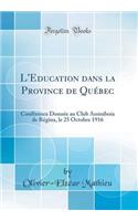 L'Education Dans La Province de QuÃ©bec: ConfÃ©rence DonnÃ©e Au Club Assiniboia de RÃ©gina, Le 25 Octobre 1916 (Classic Reprint)