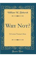 Why Not?: Or Lawyer Truman's Story (Classic Reprint)