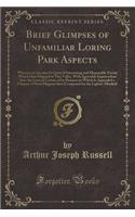 Brief Glimpses of Unfamiliar Loring Park Aspects: Wherein an Account Is Given of Interesting and Memorable Events Which Have Hapned in This Valley, with Agreeable Inquirendoes Into the Lives of Certain of Its Pioneers to Which Is Appended a Chapter