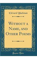 Without a Name, and Other Poems (Classic Reprint)