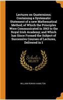 Lectures on Quaternions; Containing a Systematic Statement of a new Mathematical Method; of Which the Principles Were Communicated in 1843 to the Royal Irish Academy; and Which has Since Formed the Subject of Successive Courses of Lectures, Deliver
