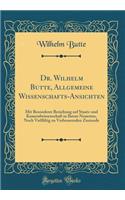 Dr. Wilhelm Butte, Allgemeine Wissenschafts-Ansichten: Mit Besonderer Beziehung auf Staats-und Kameralwissenschaft in Ihrem Neuesten, Noch Vielfältig zu Verbessernden Zustande (Classic Reprint)