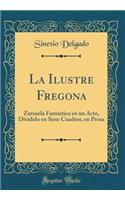 La Ilustre Fregona: Zarzuela FantÃ¡stica En Un Acto, Dividido En Siete Cuadros, En Prosa (Classic Reprint)