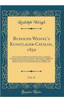 Rudolph Weigel's Kunstlager-Catalog, 1850, Vol. 15: Die Sechzehnte Abtheilung Enthält eine Wissenschaftliche Uebersicht der in den Ersten Sechzehn Abtheilungen Aufgeführten Schriften Über die Schonen Künste, Nebst Anhangen Über Illustrirte Bücher,