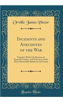 Incidents and Anecdotes of the War: Together with Life Sketches of Eminent Leaders, and Narratives of the Most Memorable Battles for the Union (Classic Reprint)