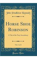 Horse Shoe Robinson, Vol. 1 of 2: A Tale of the Tory Ascendency (Classic Reprint)