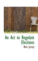 An ACT to Regulate Elections: (English)