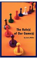 Rule(s) of Our Game(s)
