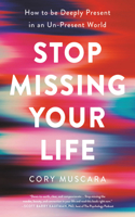Stop Missing Your Life : How to be Deeply Present in an Un-Present World: How to Be Deeply Present in an Un-Present World