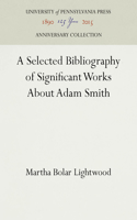 A Selected Bibliography of Significant Works About Adam Smith: (Anniversary Collection)