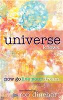 The Universe Knows.: Now Go Live Your Dream.