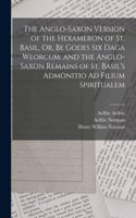 Anglo-Saxon Version of the Hexameron of St. Basil, Or, Be Godes Six Daga Weorcum. and the Anglo-Saxon Remains of St. Basil's Admonitio Ad Filium Spiritualem