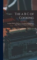 The a B C of Cooking: For Men With No Experience of Cooking On Small Boats, Patrol Boats, in Camps, On Marches, Etc