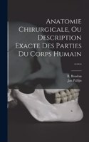 Anatomie Chirurgicale, Ou Description Exacte Des Parties Du Corps Humain ......