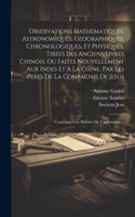 Observations Mathématiques, Astronomiques, Geographiques, Chronologiques, Et Physiques, Tirées Des Anciens Livres Chinois, Ou Faites Nouvellement Aux Indes Et A La Chine, Par Les Peres De La Compagnie De Jesus