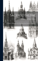 Sacerdotalism; If Rightly Understood, the Teaching of the Church of England